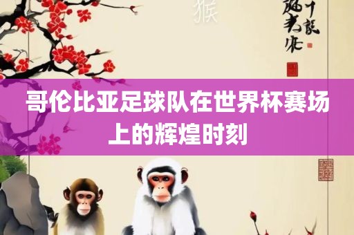 哥伦比亚足球队在世界杯赛场上的辉煌时刻