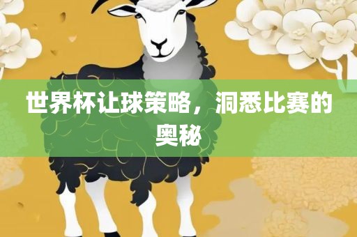 世界杯让球策略，洞悉比赛的奥秘
