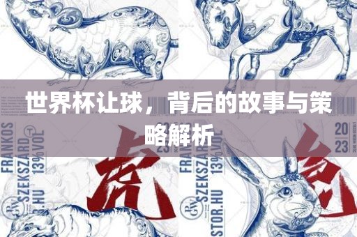 世界杯让球，背后的故事与策略解析