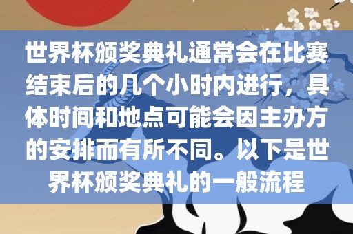 世界漯河市盈旭机械设备有限公司杯颁奖典礼通常会在比赛结束后的几个小时内进行，具体时间和地点可能会因主办方的安排而有所不同。以下是世界杯颁奖典礼的一般流程