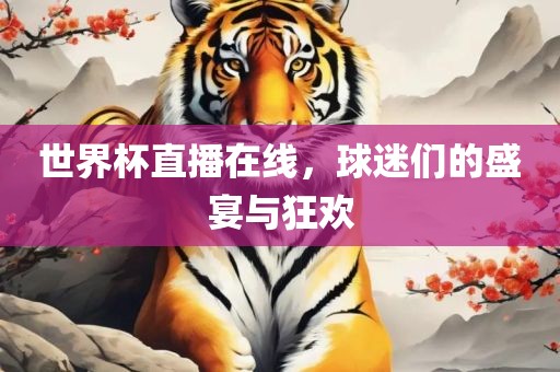 世界杯直播在线，球迷们的盛宴与狂欢