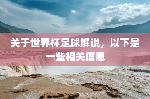 关于世界杯足球解说，以下是一些相关信息