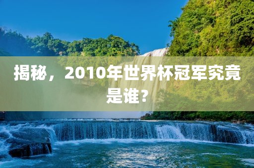 揭秘，2010年世界杯冠军究竟是谁？漯河市盈旭机械设备有限公司
