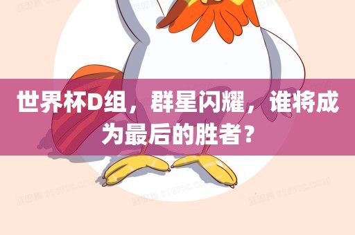 世界杯D组，群星闪耀，谁将成为最后的胜者？
