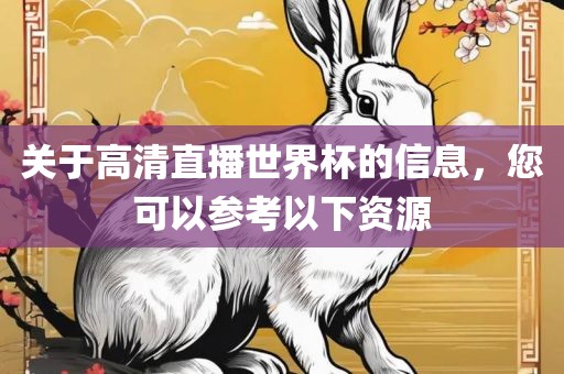 关于高清直播世界杯的信息，您可以参考以下资源