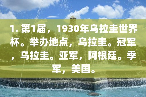 1. 第1届，1930年乌拉圭世界杯。举办地点，乌拉圭。冠军，乌拉圭。亚军，阿根廷。季军，美国。