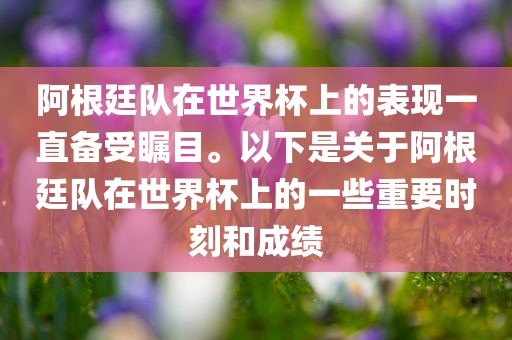 阿根廷队在世界杯上的表现一直备受瞩目。以下是关于阿根廷队在世界杯上的一些重要时刻和成绩