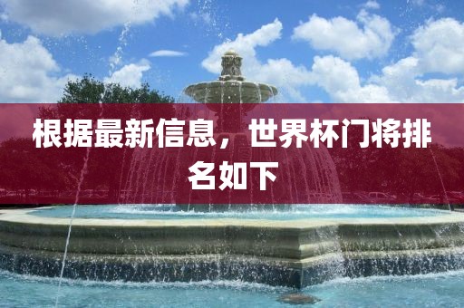 根据最新信息漯河市盈旭机械设备有限公司，世界杯门将排名如下