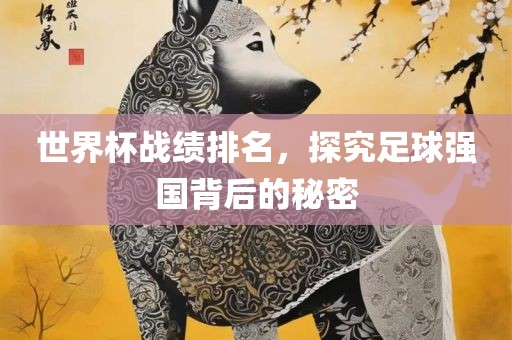 世界杯战绩排名，探究足球强国背后的秘密