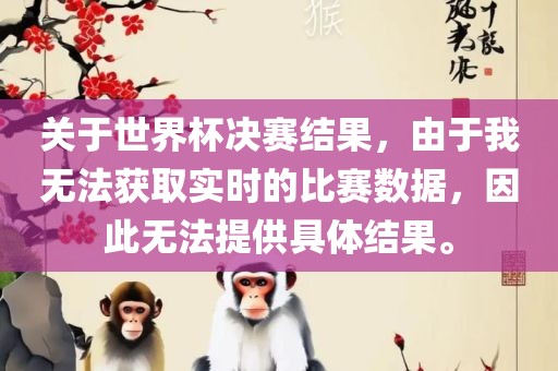 关于世界杯决赛结果，由于我无法获取实时的比赛数据，因此无法提供具体结果。