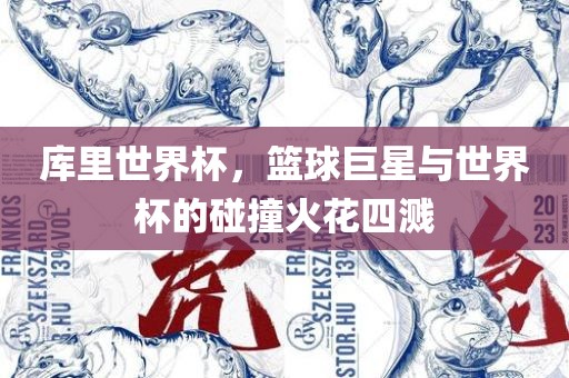 库里世界杯，篮球巨星与世界杯的碰撞火花四溅