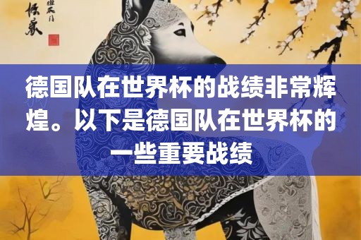 德国队在世界杯的战绩非常辉煌。以下是德国队在世界杯的一些重要战绩