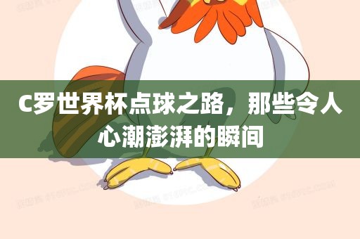 C罗世界杯点球之路，那些令人心潮澎湃的瞬间