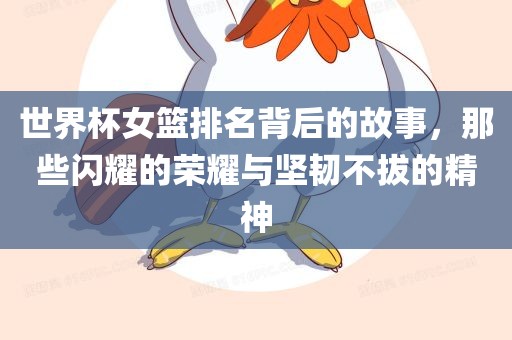 世界杯女篮排名背后的故事，那些闪耀的荣耀与坚韧不拔的精神漯河市盈旭机械设备有限公司