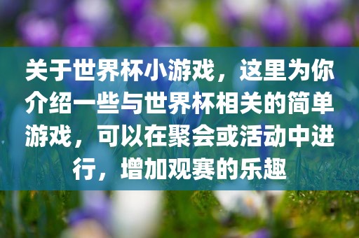 关于世界杯小游戏，这里为你介绍一些与世界杯相关的简单游戏，可以在聚会或活动中进行，增加观赛的乐趣