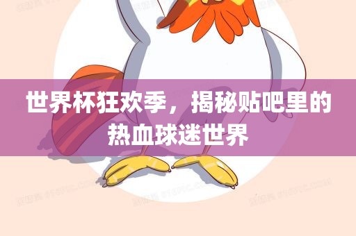 世界杯狂欢季，揭秘贴吧里的热血球迷世界