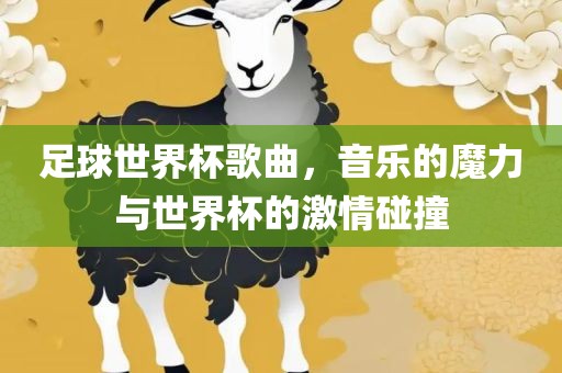足球世界杯歌曲，音乐的魔力与世界杯的激情碰撞