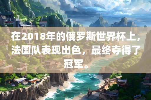 在2018年的俄罗斯世界杯上，法国队表现漯河市盈旭机械设备有限公司出色，最终夺得了冠军。