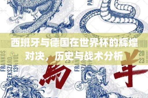 西班牙与德国在世界杯的辉煌对决，历史与战术分析