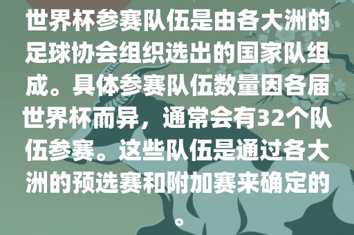 世界杯参赛队伍是由各大洲的足球协会组织选出的国家队组成。具体参赛队伍数量因各届世界杯而异，通常会有32个队伍参赛。这些队伍是通过各大洲的预选赛和附加赛来确定的。