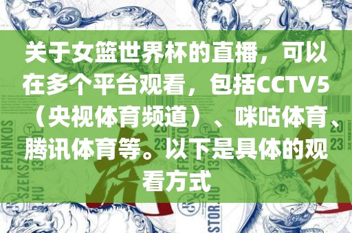 关于女篮世界杯的直播，可以在多个平台观看，包括CCTV5（央视体育频道）、咪咕体育、腾讯体育等。以下是具体的观看方式