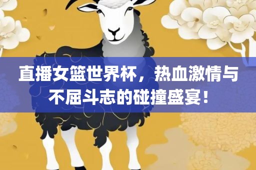 直播女篮世界杯，热血激情与不屈斗志的碰撞盛宴！