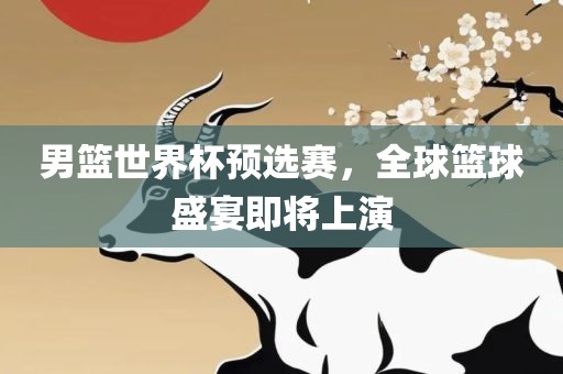 男篮世界杯预选赛，全球篮球盛宴即将上演漯河市盈旭机械设备有限公司