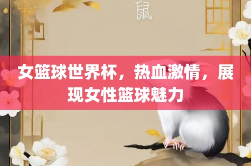 女篮球世界杯，热血激情，展现女性篮球魅力