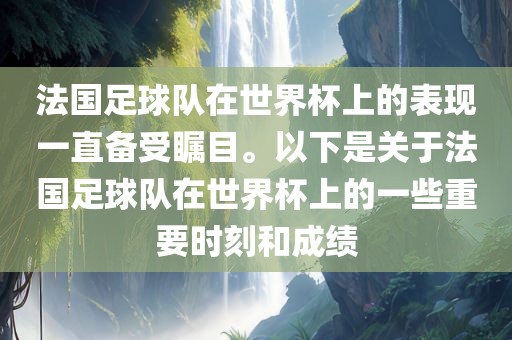 法国足球队在世界杯上的表现一直备受瞩目。以下是关于法国足球队在世界杯上的一些重要时刻和成绩