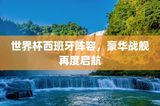 世界杯西班牙阵容，豪华战舰再度启航