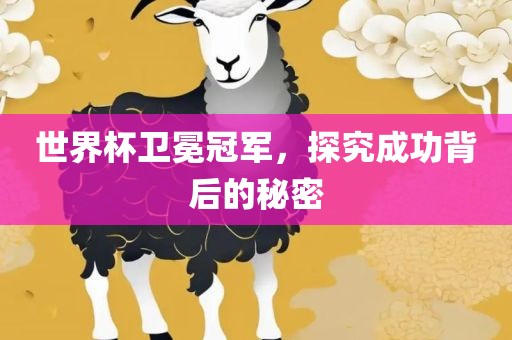 世界杯卫冕冠军，探究成功背后的秘密