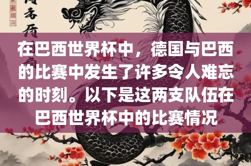 在巴西世界杯中，德国与巴西的比赛中发生了许多令人难忘的时刻。以下是这两支队伍在巴西世界杯中的比赛情况