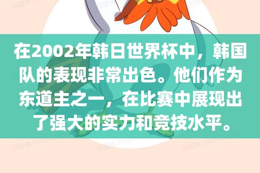 在2002年韩日世界杯中，韩国队的表现非常出色。他们作为东道主之一，在比赛中展现出了强大的实力和竞技水平。