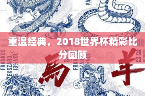 重温经典，2018世界杯精彩比分回顾