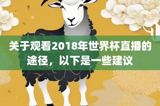 关于观看2018年世界杯直播的途径，以下是一些建议