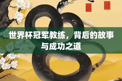 世界杯冠军教练，背后的故事与成功之道