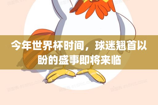 今年世界杯时间，球迷翘首以盼的盛事即将来临
