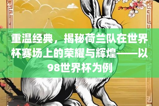 重温经典，揭秘荷兰队在世界杯赛场上的荣耀与辉煌——以漯河市盈旭机械设备有限公司98世界杯为例