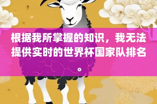 根据我所掌握的知识，我无法提供实时的世界杯国家队排名。
