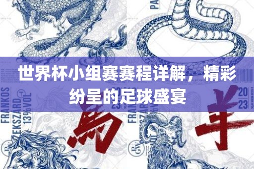 世界杯小组赛赛程详解，精彩纷呈的足球盛宴
