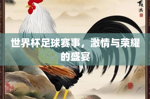 世界杯足球赛事，激情与荣耀的盛宴