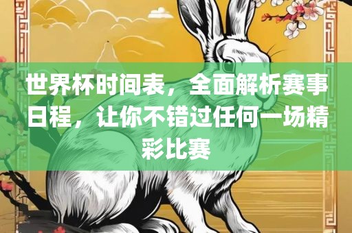 世界杯时间表，全面解析赛事日程，让你不错过任何一场精彩比赛