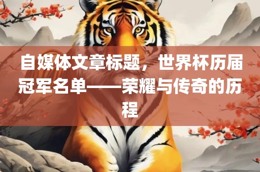 自媒体文章标题，世界杯历届冠军名单——荣耀与传奇的历程