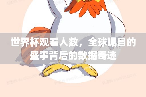世界杯观看人数，全球瞩目的盛事背后的数据奇迹