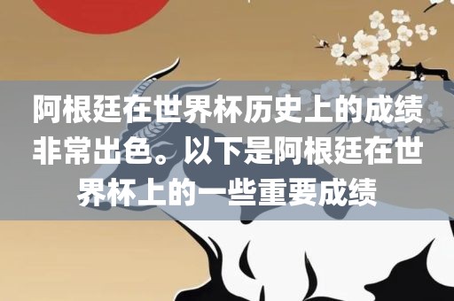 阿根廷在世界杯历史上的成绩非常出色。以下是阿根廷在世界杯上的一些重要成绩
