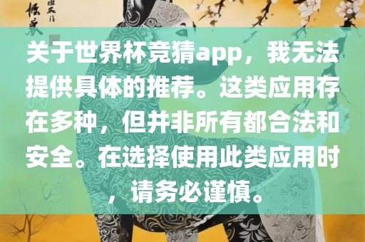 关于世界杯竞猜app，我无法提供具体的推荐。这类应用存在多种，但并非所有都合法和安全。在选择使用此类应用时，请务必谨慎。
