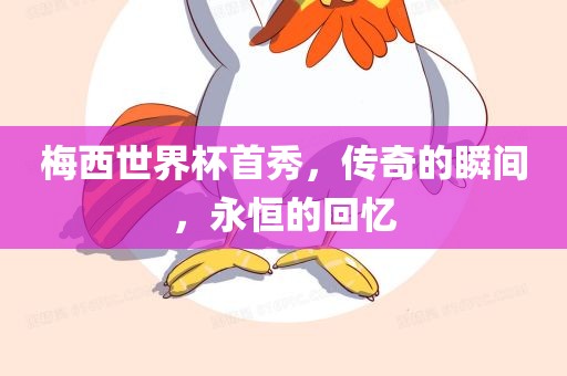 梅西世界杯首秀，传奇的瞬间，永恒的回忆漯河市盈旭机械设备有限公司
