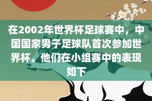 在2002年世界杯足球赛中，中国国家男子足球队首次参加世界杯。他们在小组赛中的表现如下