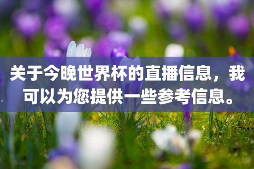 关于今晚世界杯的直播信息，我可以为您提供一些参考信息。