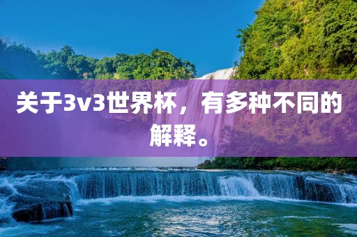 关于3v3世界杯，有多种不同的解释。